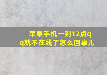 苹果手机一到12点qq就不在线了怎么回事儿