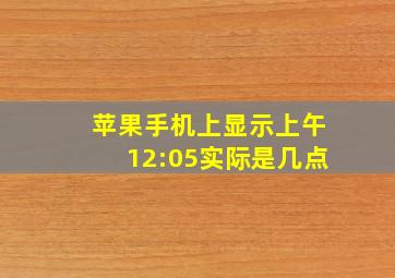 苹果手机上显示上午12:05实际是几点