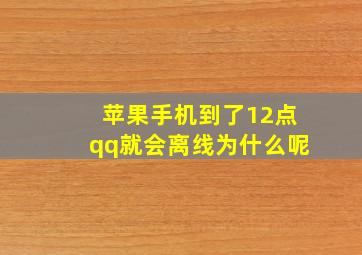 苹果手机到了12点qq就会离线为什么呢