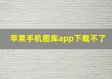 苹果手机图库app下载不了