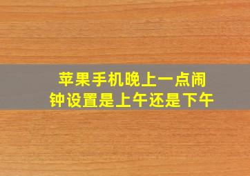 苹果手机晚上一点闹钟设置是上午还是下午