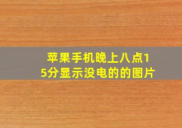 苹果手机晚上八点15分显示没电的的图片