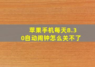 苹果手机每天8.30自动闹钟怎么关不了