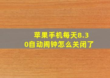 苹果手机每天8.30自动闹钟怎么关闭了