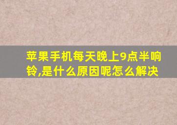 苹果手机每天晚上9点半响铃,是什么原因呢怎么解决