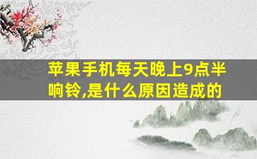 苹果手机每天晚上9点半响铃,是什么原因造成的