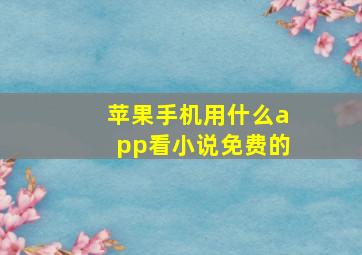 苹果手机用什么app看小说免费的