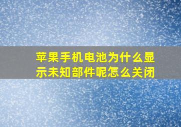 苹果手机电池为什么显示未知部件呢怎么关闭