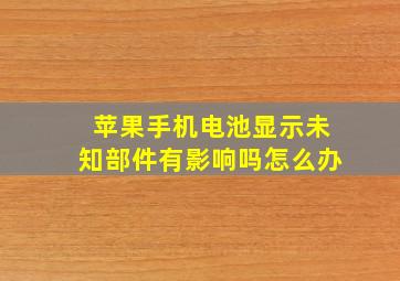 苹果手机电池显示未知部件有影响吗怎么办