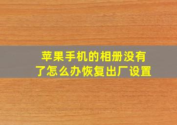 苹果手机的相册没有了怎么办恢复出厂设置