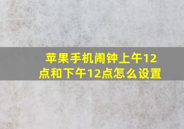 苹果手机闹钟上午12点和下午12点怎么设置