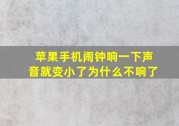 苹果手机闹钟响一下声音就变小了为什么不响了