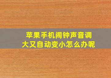 苹果手机闹钟声音调大又自动变小怎么办呢