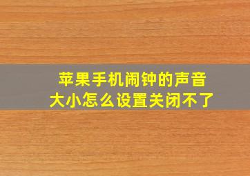 苹果手机闹钟的声音大小怎么设置关闭不了