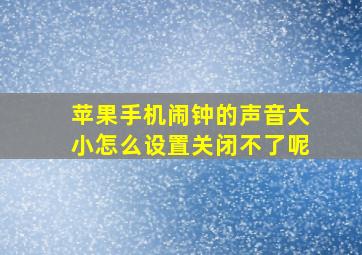 苹果手机闹钟的声音大小怎么设置关闭不了呢