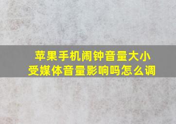 苹果手机闹钟音量大小受媒体音量影响吗怎么调