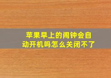 苹果早上的闹钟会自动开机吗怎么关闭不了