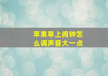 苹果早上闹钟怎么调声音大一点