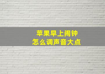 苹果早上闹钟怎么调声音大点