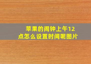 苹果的闹钟上午12点怎么设置时间呢图片