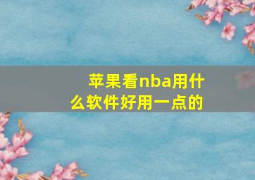 苹果看nba用什么软件好用一点的