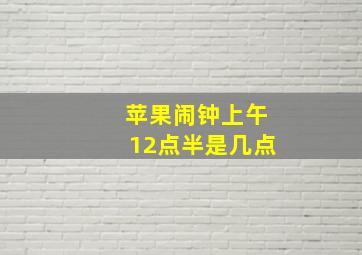 苹果闹钟上午12点半是几点