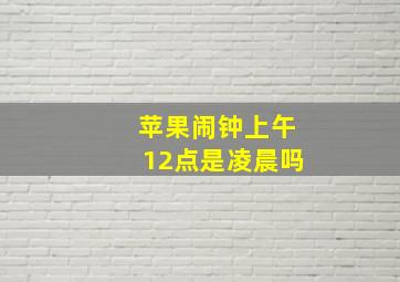 苹果闹钟上午12点是凌晨吗