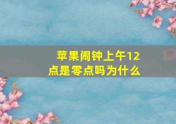 苹果闹钟上午12点是零点吗为什么