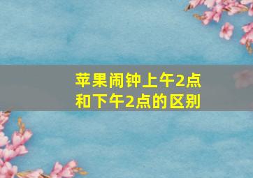 苹果闹钟上午2点和下午2点的区别