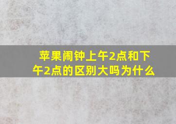 苹果闹钟上午2点和下午2点的区别大吗为什么