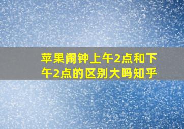 苹果闹钟上午2点和下午2点的区别大吗知乎