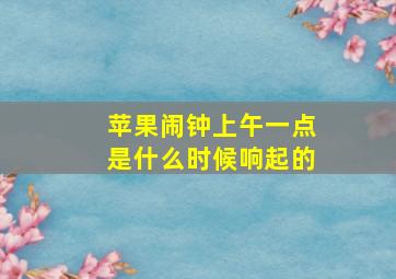 苹果闹钟上午一点是什么时候响起的