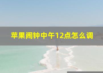 苹果闹钟中午12点怎么调