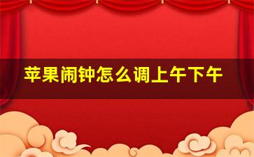 苹果闹钟怎么调上午下午