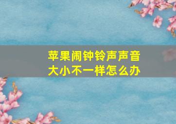 苹果闹钟铃声声音大小不一样怎么办