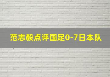 范志毅点评国足0-7日本队