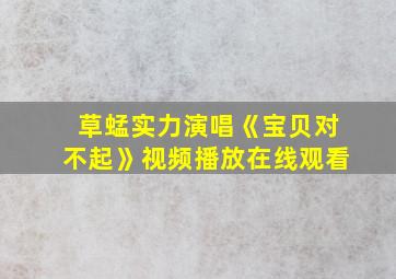 草蜢实力演唱《宝贝对不起》视频播放在线观看