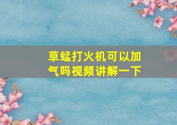 草蜢打火机可以加气吗视频讲解一下