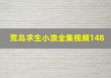 荒岛求生小浪全集视频148