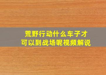 荒野行动什么车子才可以到战场呢视频解说