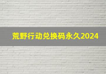 荒野行动兑换码永久2024