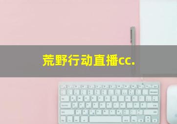 荒野行动直播cc.