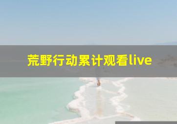 荒野行动累计观看live