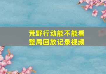 荒野行动能不能看整局回放记录视频