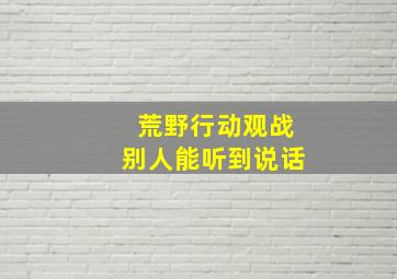 荒野行动观战别人能听到说话