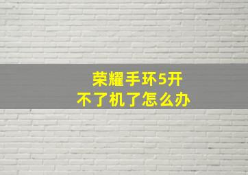 荣耀手环5开不了机了怎么办