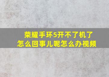 荣耀手环5开不了机了怎么回事儿呢怎么办视频