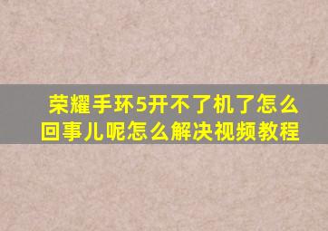 荣耀手环5开不了机了怎么回事儿呢怎么解决视频教程