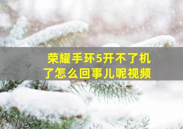 荣耀手环5开不了机了怎么回事儿呢视频