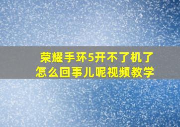 荣耀手环5开不了机了怎么回事儿呢视频教学